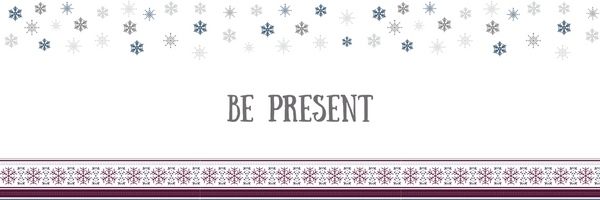 Stress-Free Holiday Tip #7: Be Present